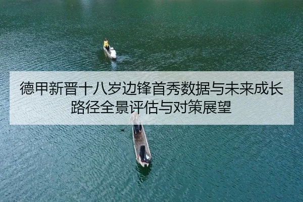 de-jia-xin-jin-shi-ba-sui-bian-feng-shou-xiu-shu-ju-yu-wei-lai-cheng-zhang-lu-jing-quan-jing-ping-gu-yu-dui-ce-zhan-wang-1-365.jpg